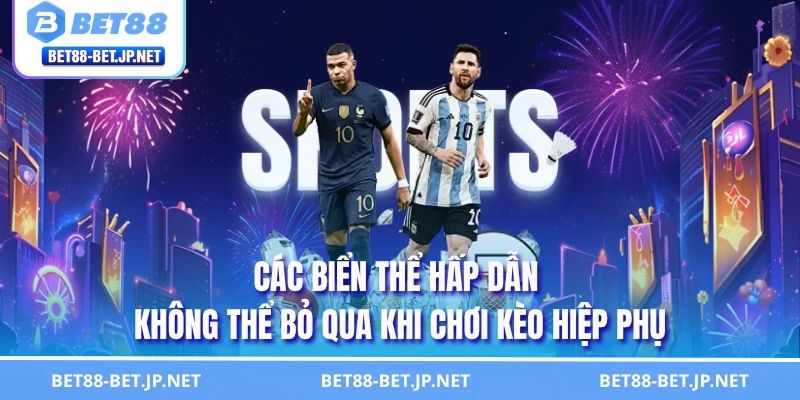 Kèo Hiệp Phụ - Nắm Bắt Cách Chơi Ở Thời Điểm Định Đoạt 2 Các biển thể hấp dẫn không thể bỏ qua khi chơi kèo hiệp phụ