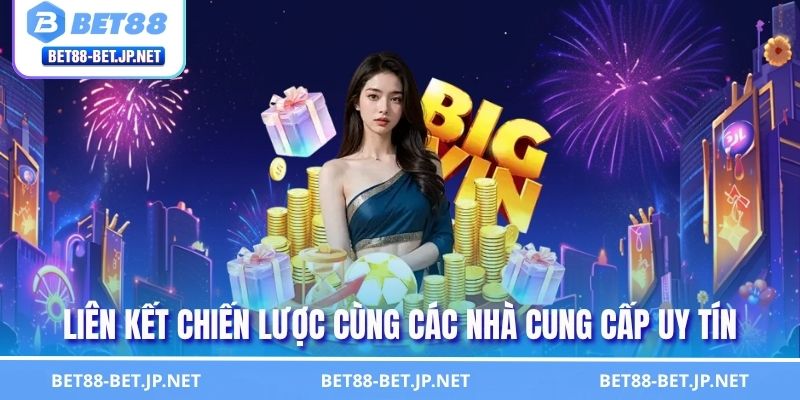 Giới Thiệu BET88 3 Liên kết chiến lược cùng các nhà cung cấp uy tín