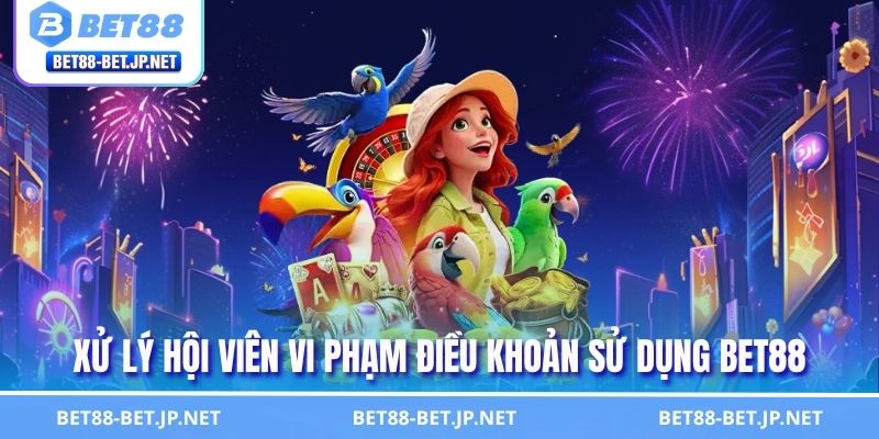 Điều Khoản Sử Dụng 3 Xử lý hội viên vi phạm điều khoản sử dụng BET88